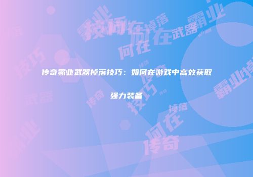 传奇霸业武器掉落技巧：如何在游戏中高效获取强力装备