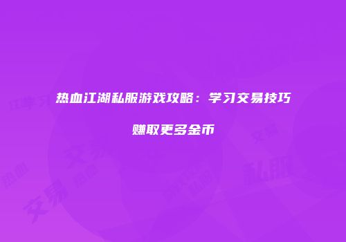 热血江湖私服游戏攻略:学习交易技巧赚取更多金币