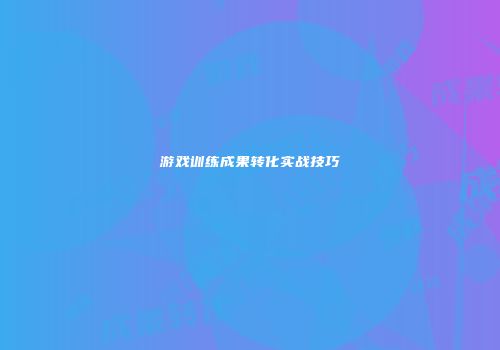 游戏训练成果转化实战技巧