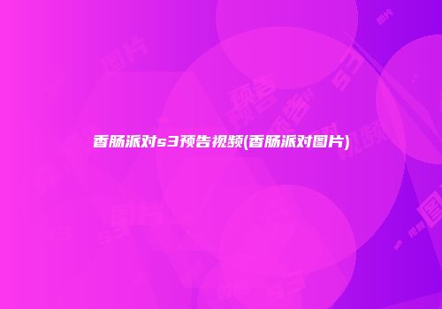 香肠派对s3预告视频(香肠派对图片)