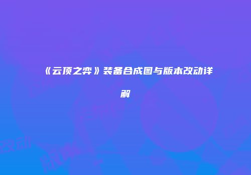 《云顶之弈》装备合成图与版本改动详解