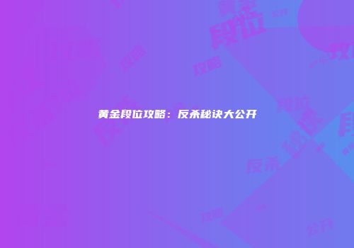 黄金段位攻略：反杀秘诀大公开