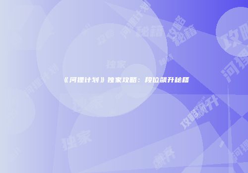 《河狸计划》独家攻略：段位飙升秘籍