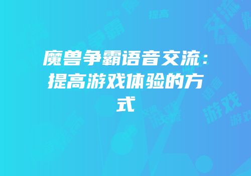 魔兽争霸语音交流：提高游戏体验的方式