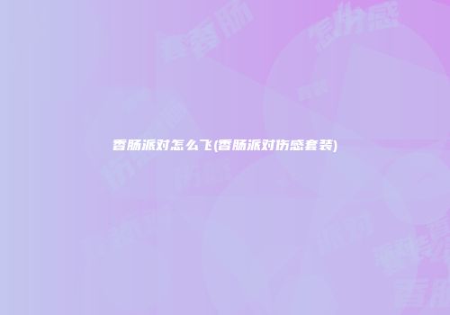 香肠派对怎么飞(香肠派对伤感套装)