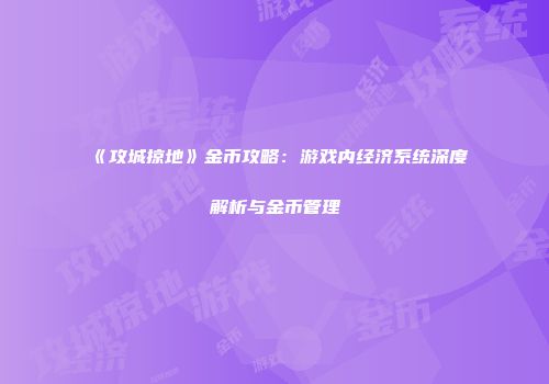 《攻城掠地》金币攻略：游戏内经济系统深度解析与金币管理