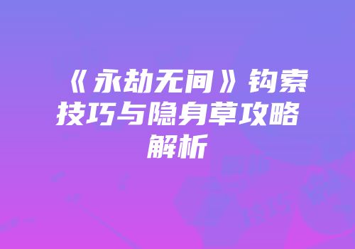 《永劫无间》钩索技巧与隐身草攻略解析