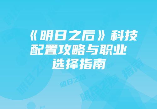 《明日之后》科技配置攻略与职业选择指南