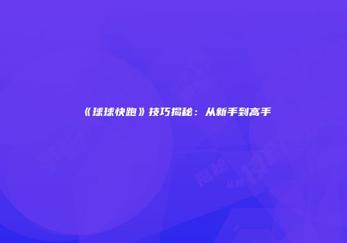 《球球快跑》技巧揭秘：从新手到高手