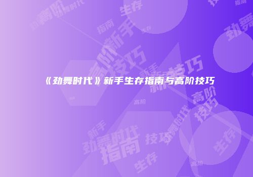 《劲舞时代》新手生存指南与高阶技巧