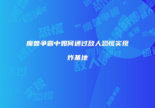 魔兽争霸中如何通过敌人恐慌实现炸基地