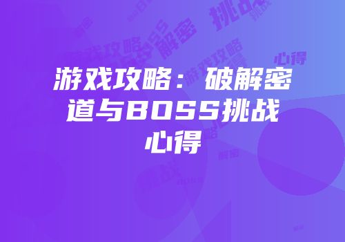游戏攻略：破解密道与BOSS挑战心得