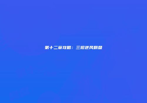 第十二章攻略：三招逆风翻盘