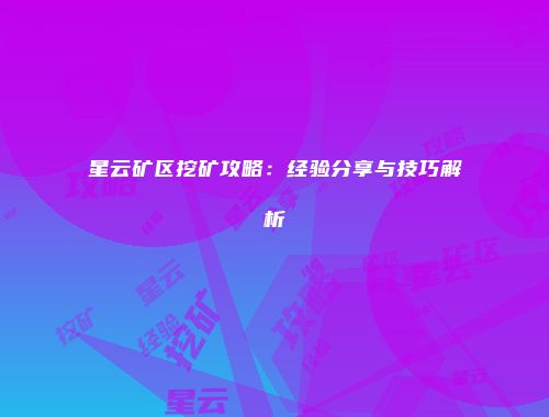 星云矿区挖矿攻略：经验分享与技巧解析