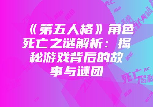 《第五人格》角色死亡之谜解析：揭秘游戏背后的故事与谜团