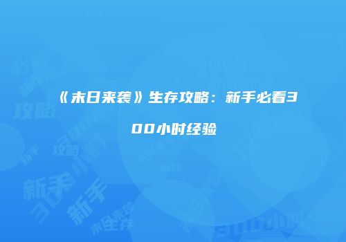 《末日来袭》生存攻略：新手必看300小时经验