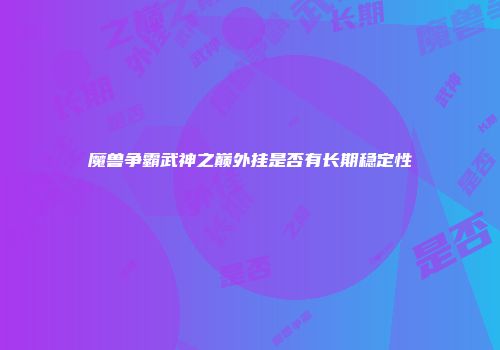 魔兽争霸武神之巅外挂是否有长期稳定性