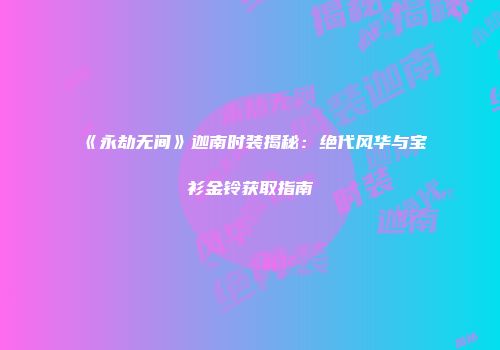 《永劫无间》迦南时装揭秘：绝代风华与宝衫金铃获取指南