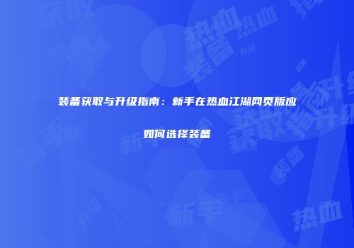 装备获取与升级指南：新手在热血江湖网页版应如何选择装备