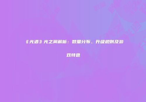 《光遇》光之翼解析：数量分布、升级规则及游戏特色
