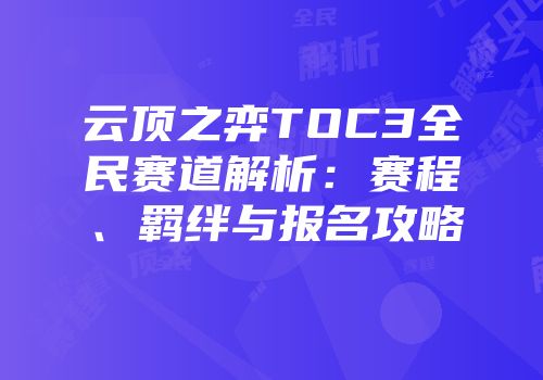 云顶之弈TOC3全民赛道解析：赛程、羁绊与报名攻略