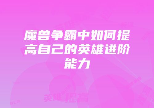 魔兽争霸中如何提高自己的英雄进阶能力