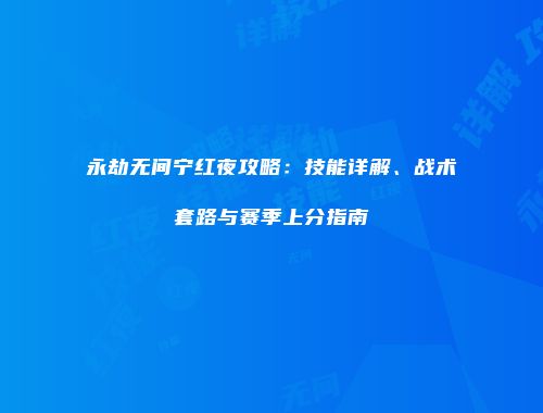 永劫无间宁红夜攻略：技能详解、战术套路与赛季上分指南