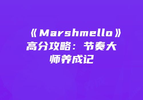 《Marshmello》高分攻略：节奏大师养成记