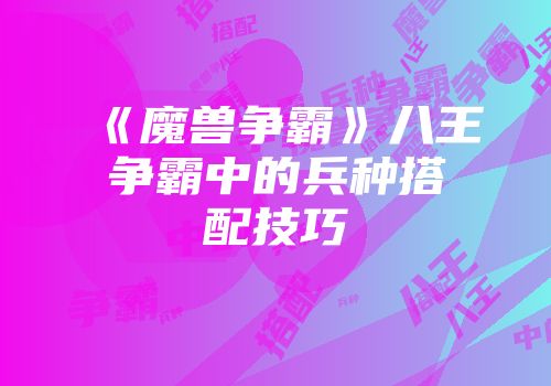 《魔兽争霸》八王争霸中的兵种搭配技巧