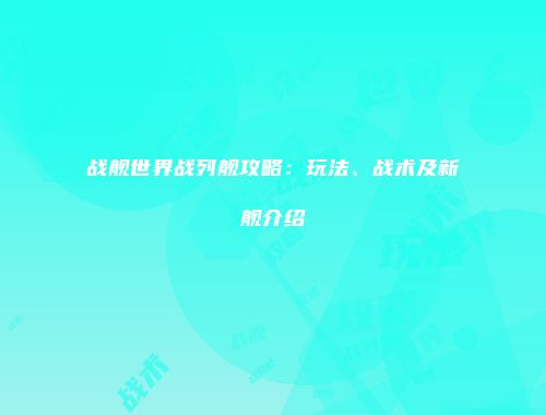 战舰世界战列舰攻略：玩法、战术及新舰介绍