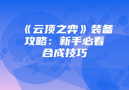 《云顶之弈》装备攻略：新手必看合成技巧