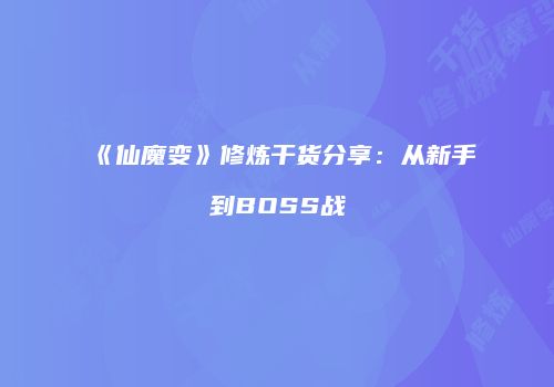 《仙魔变》修炼干货分享：从新手到BOSS战