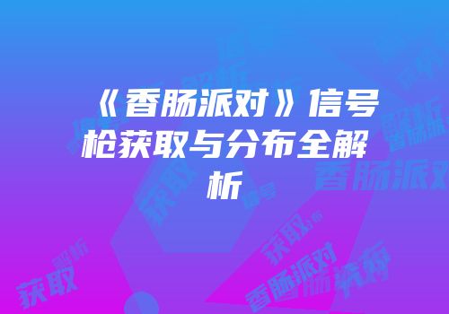 《香肠派对》信号枪获取与分布全解析