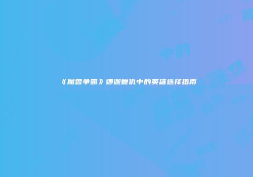 《魔兽争霸》娜迦复仇中的英雄选择指南