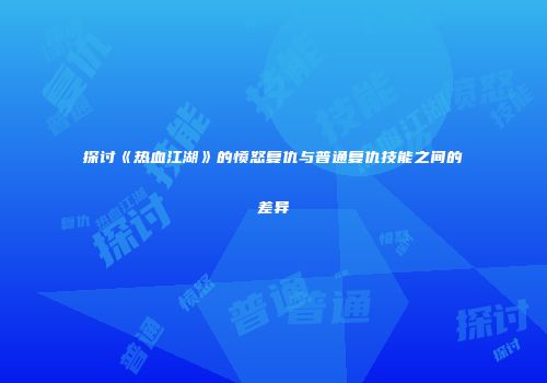 探讨《热血江湖》的愤怒复仇与普通复仇技能之间的差异