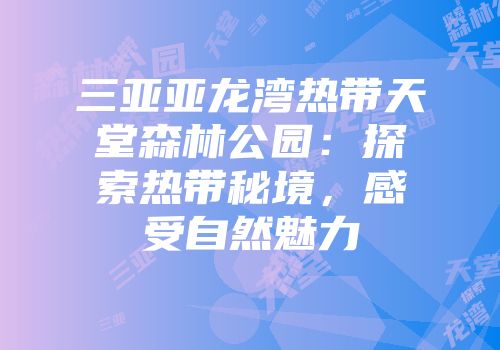 三亚亚龙湾热带天堂森林公园：探索热带秘境，感受自然魅力