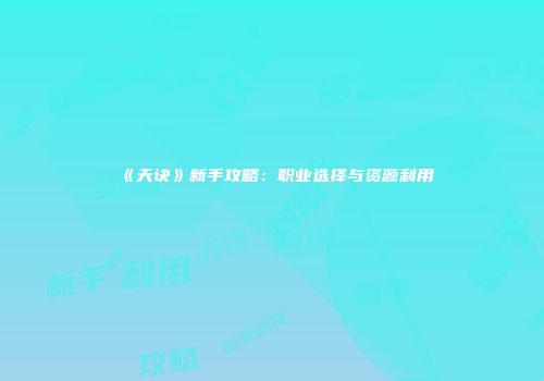 《天诀》新手攻略：职业选择与资源利用
