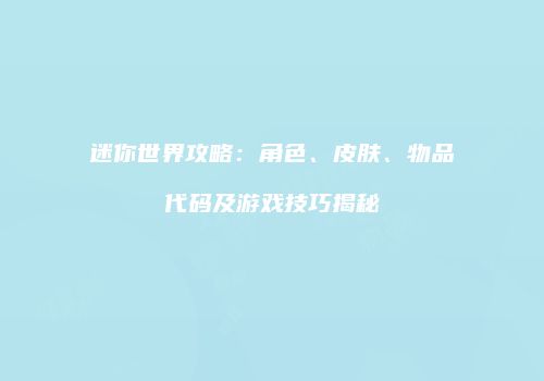迷你世界攻略：角色、皮肤、物品代码及游戏技巧揭秘