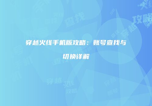 穿越火线手机版攻略：账号查找与切换详解