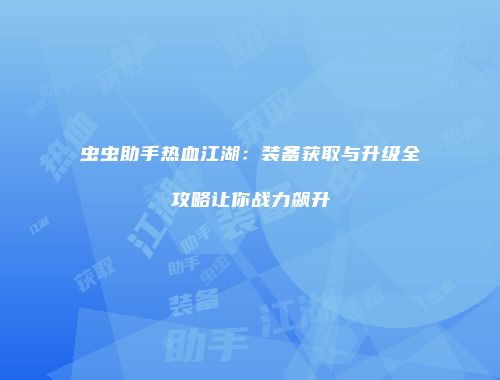 虫虫助手热血江湖:装备获取与升级全攻略让你战力飙升