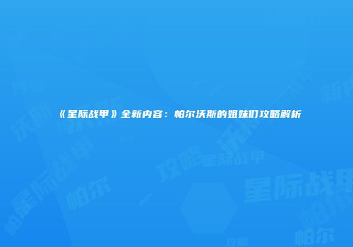 《星际战甲》全新内容：帕尔沃斯的姐妹们攻略解析