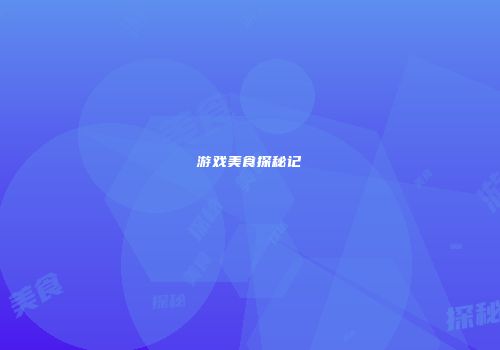 游戏美食探秘记