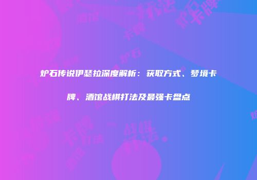 炉石传说伊瑟拉深度解析：获取方式、梦境卡牌、酒馆战棋打法及最强卡盘点