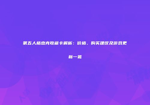 第五人格杰克收藏卡解析：价格、购买建议及游戏更新一览