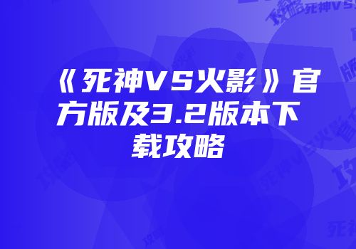《死神VS火影》官方版及3.2版本下载攻略