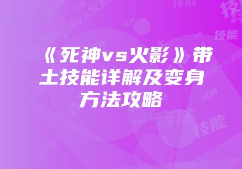 《死神vs火影》带土技能详解及变身方法攻略