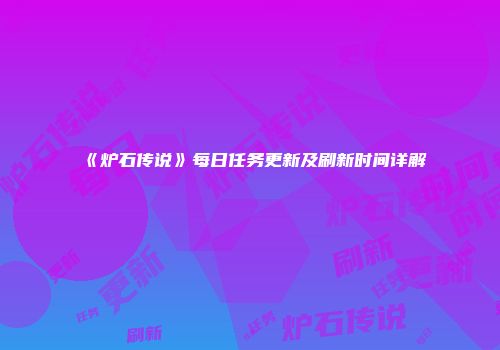 《炉石传说》每日任务更新及刷新时间详解