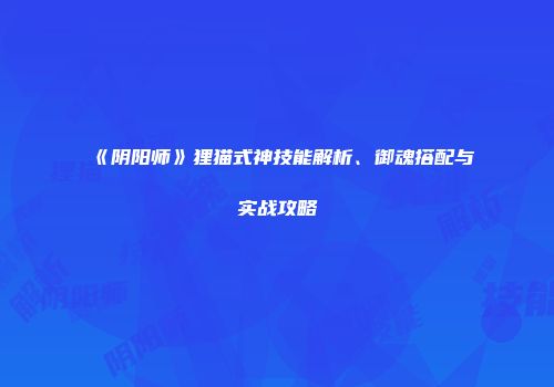 《阴阳师》狸猫式神技能解析、御魂搭配与实战攻略