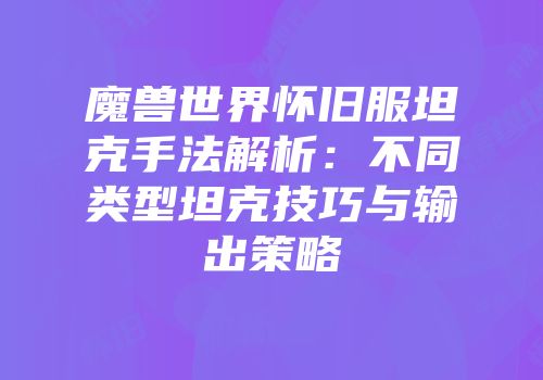 魔兽世界怀旧服坦克手法解析：不同类型坦克技巧与输出策略