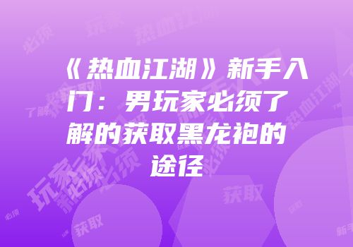 《热血江湖》新手入门：男玩家必须了解的获取黑龙袍的途径